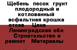 Щебень, песок, грунт плодородный и котлованный, асфальтная крошка ,отсев. › Цена ­ 1 000 - Ленинградская обл. Строительство и ремонт » Материалы   